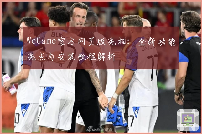 WeGame官方网页版亮相：全新功能亮点与安装教程解析