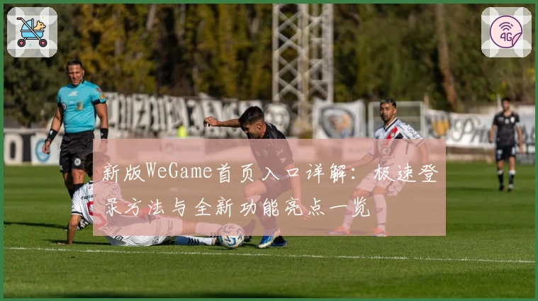 新版WeGame首页入口详解：极速登录方法与全新功能亮点一览