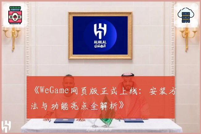 《WeGame网页版正式上线：安装方法与功能亮点全解析》
