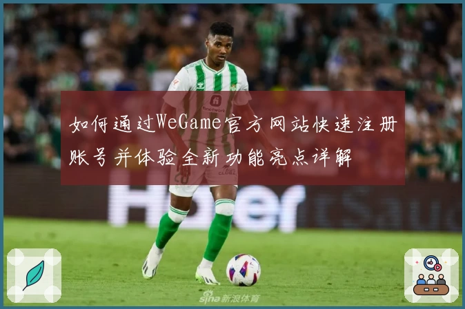 如何通过WeGame官方网站快速注册账号并体验全新功能亮点详解