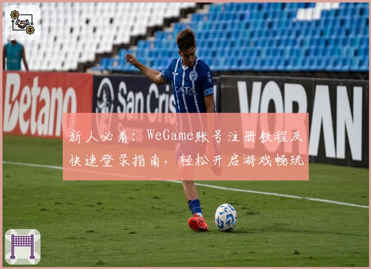 新人必看：WeGame账号注册教程及快速登录指南，轻松开启游戏畅玩之旅