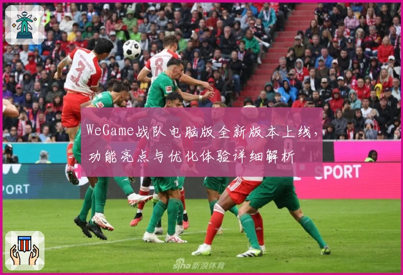 WeGame战队电脑版全新版本上线，功能亮点与优化体验详细解析