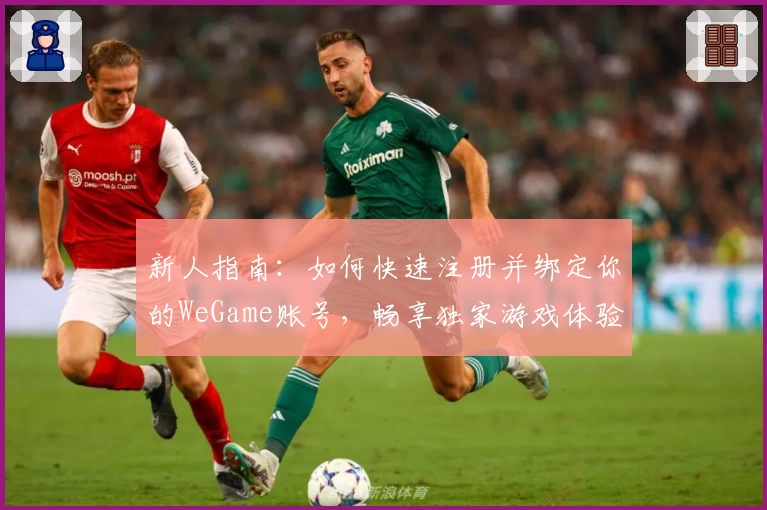 新人指南：如何快速注册并绑定你的WeGame账号，畅享独家游戏体验