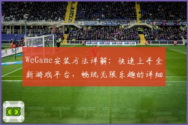 WeGame安装方法详解：快速上手全新游戏平台，畅玩无限乐趣的详细教程