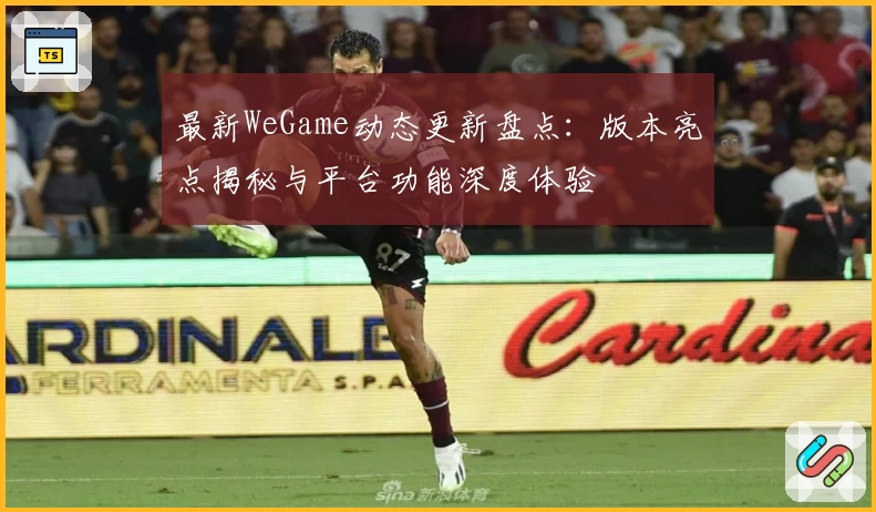 最新WeGame动态更新盘点:版本亮点揭秘与平台功能深度体验