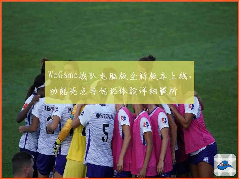 WeGame战队电脑版全新版本上线，功能亮点与优化体验详细解析