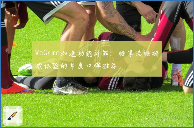 WeGame加速功能详解：畅享流畅游戏体验的年度口碑推荐