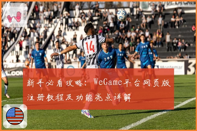 新手必看攻略：WeGame平台网页版注册教程及功能亮点详解