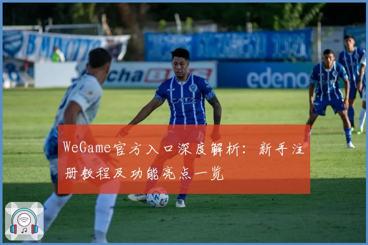 WeGame官方入口深度解析：新手注册教程及功能亮点一览