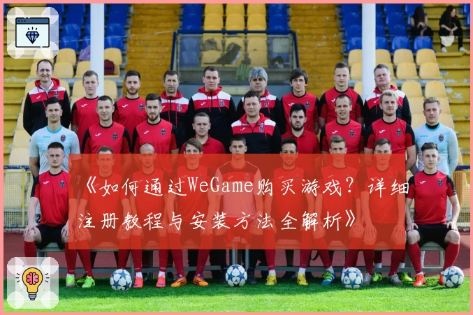 《如何通过WeGame购买游戏？详细注册教程与安装方法全解析》