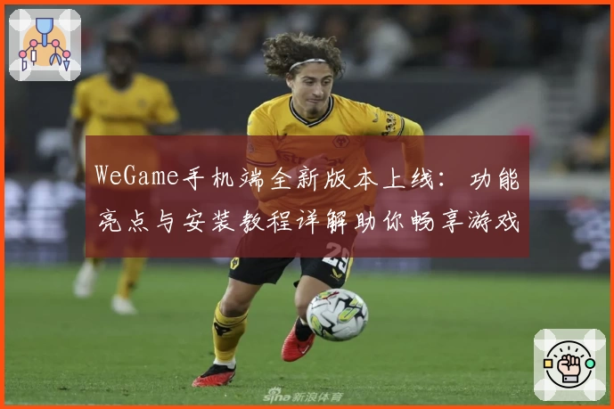 WeGame手机端全新版本上线：功能亮点与安装教程详解助你畅享游戏体验