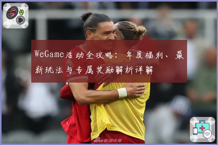 WeGame活动全攻略：年度福利、最新玩法与专属奖励解析详解
