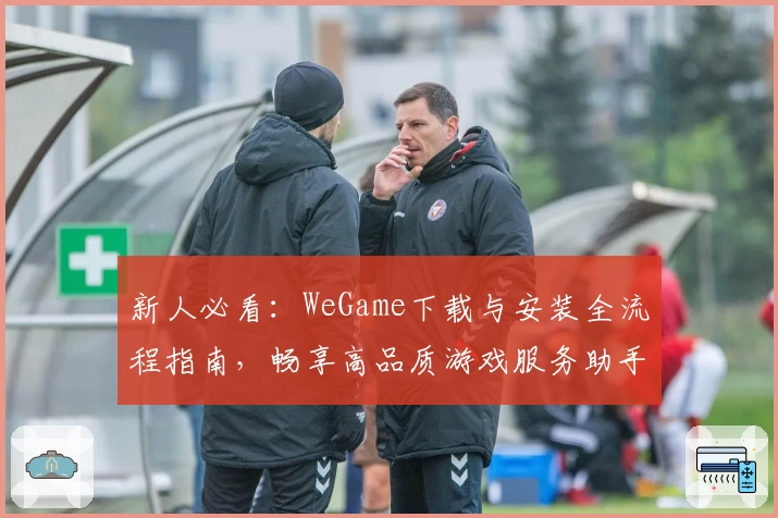 新人必看：WeGame下载与安装全流程指南，畅享高品质游戏服务助手