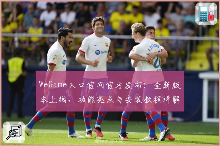WeGame入口官网官方发布:全新版本上线,功能亮点与安装教程详解