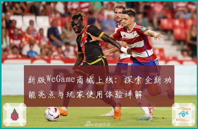 新版WeGame商城上线:探索全新功能亮点与玩家使用体验详解