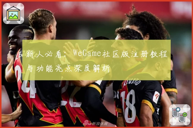 新人必看：WeGame社区版注册教程与功能亮点深度解析