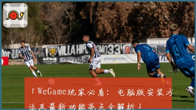 「WeGame玩家必看:电脑版安装方法及最新功能亮点全解析」