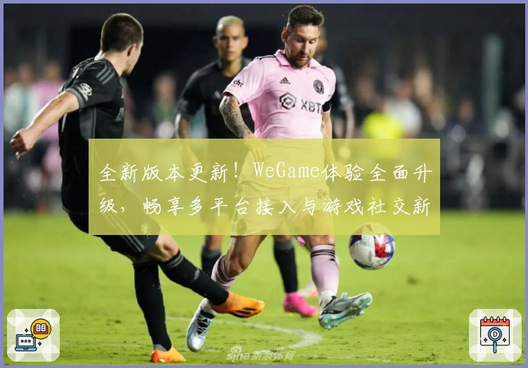全新版本更新！WeGame体验全面升级，畅享多平台接入与游戏社交新功能