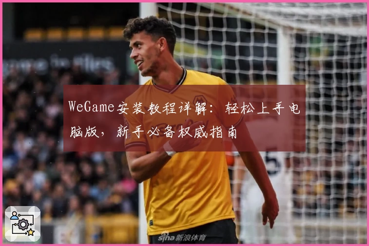 WeGame安装教程详解：轻松上手电脑版，新手必备权威指南