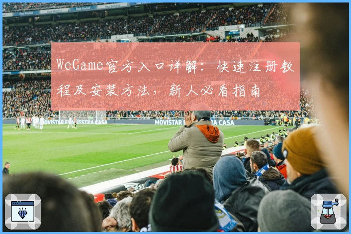WeGame官方入口详解:快速注册教程及安装方法,新人必看指南