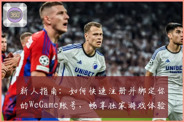 新人指南：如何快速注册并绑定你的WeGame账号，畅享独家游戏体验