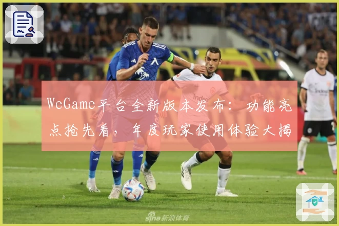 WeGame平台全新版本发布：功能亮点抢先看，年度玩家使用体验大揭秘