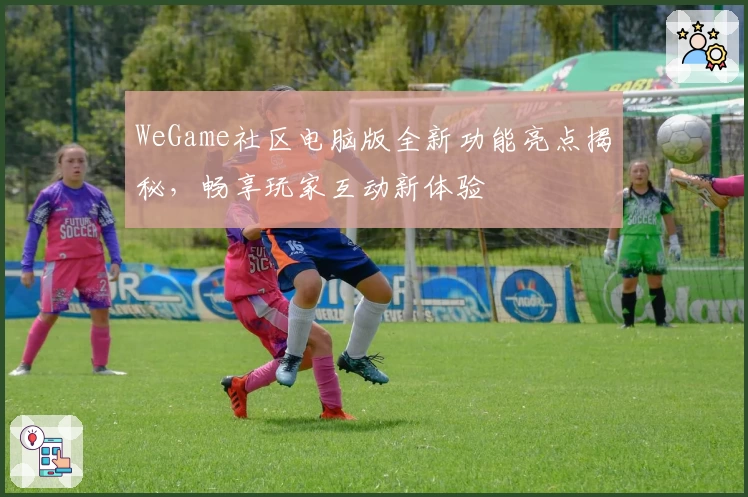 WeGame社区电脑版全新功能亮点揭秘，畅享玩家互动新体验