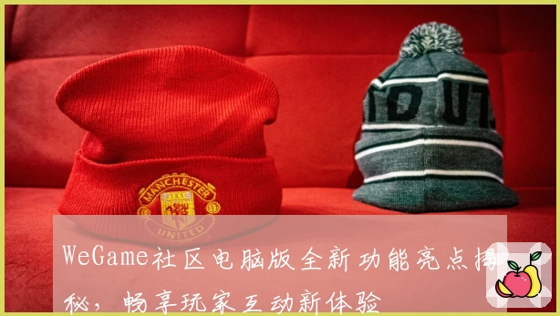 WeGame社区电脑版全新功能亮点揭秘，畅享玩家互动新体验