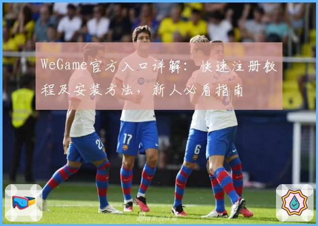 WeGame官方入口详解:快速注册教程及安装方法,新人必看指南