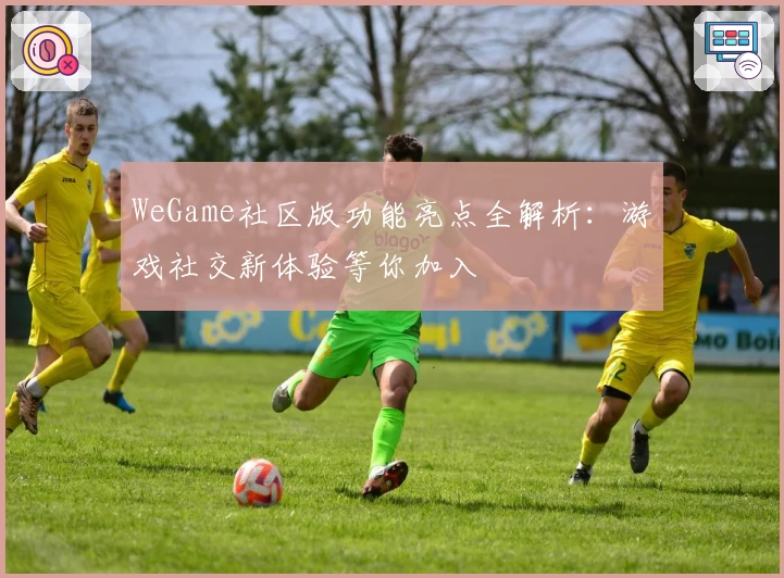 WeGame社区版功能亮点全解析：游戏社交新体验等你加入