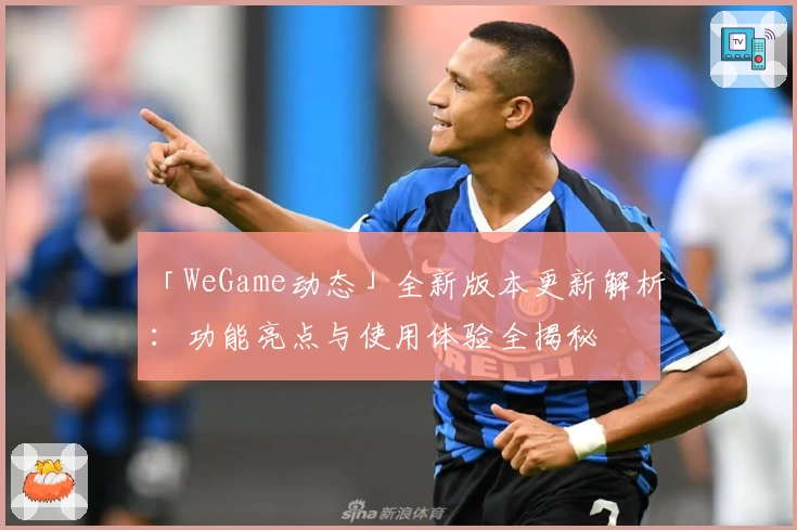 「WeGame动态」全新版本更新解析：功能亮点与使用体验全揭秘