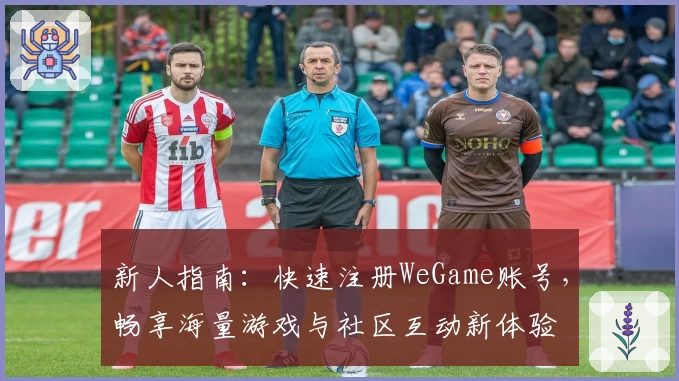 新人指南：快速注册WeGame账号，畅享海量游戏与社区互动新体验