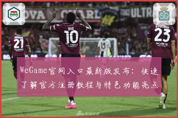 WeGame官网入口最新版发布：快速了解官方注册教程与特色功能亮点
