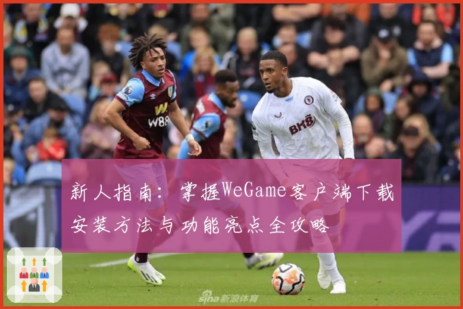 新人指南：掌握WeGame客户端下载安装方法与功能亮点全攻略