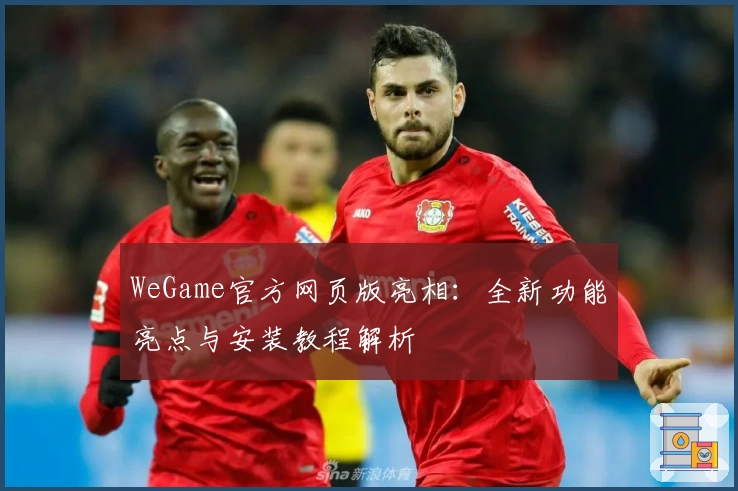 WeGame官方网页版亮相：全新功能亮点与安装教程解析