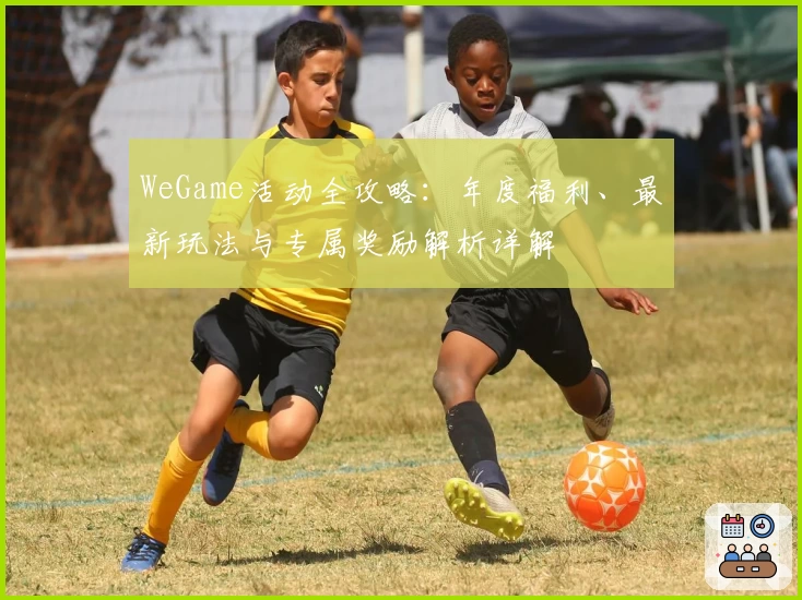 WeGame活动全攻略：年度福利、最新玩法与专属奖励解析详解