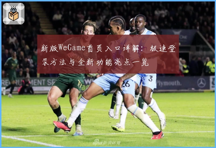 新版WeGame首页入口详解：极速登录方法与全新功能亮点一览