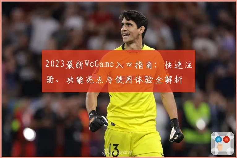 2023最新WeGame入口指南：快速注册、功能亮点与使用体验全解析