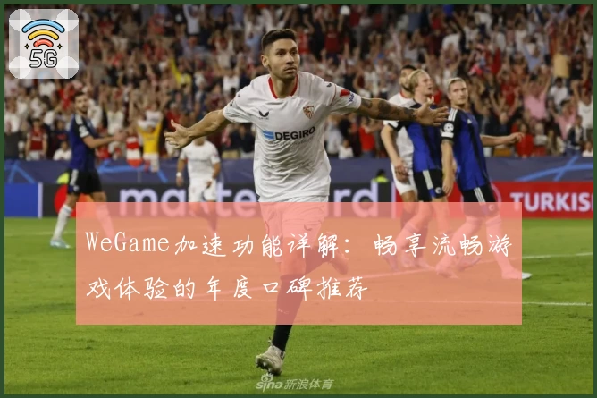 WeGame加速功能详解：畅享流畅游戏体验的年度口碑推荐