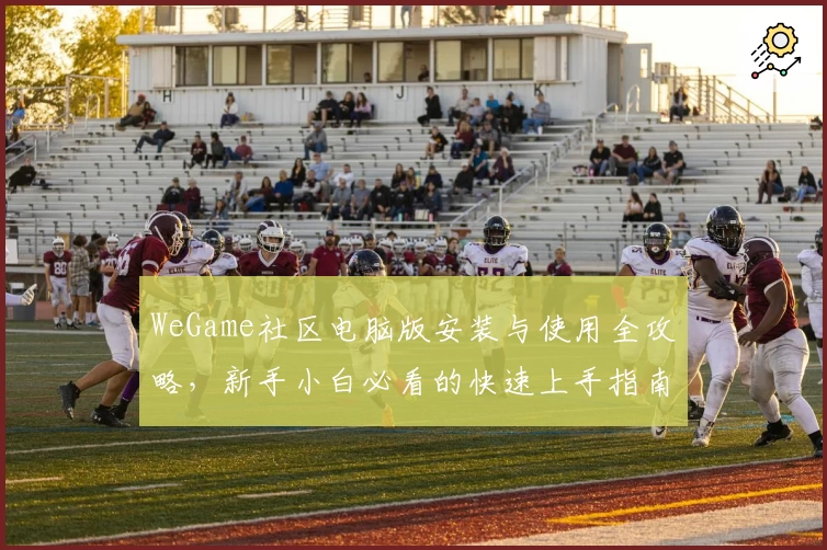 WeGame社区电脑版安装与使用全攻略，新手小白必看的快速上手指南