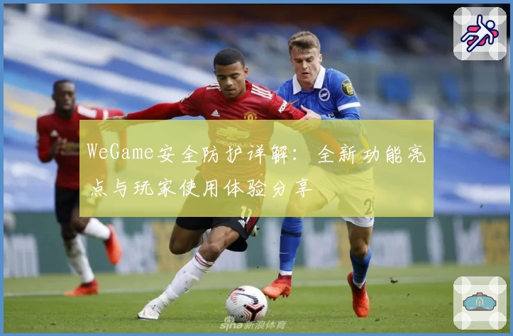 WeGame安全防护详解：全新功能亮点与玩家使用体验分享