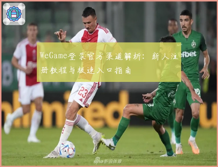 WeGame登录官方渠道解析：新人注册教程与极速入口指南