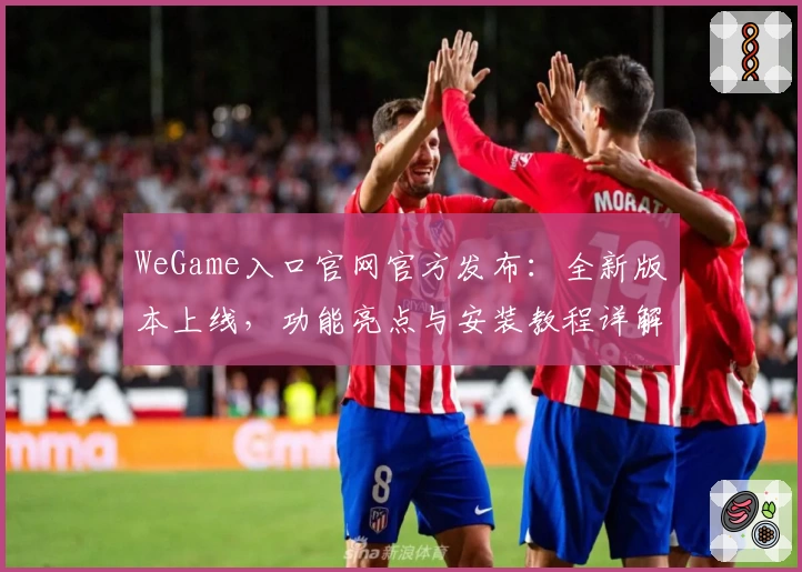 WeGame入口官网官方发布:全新版本上线,功能亮点与安装教程详解